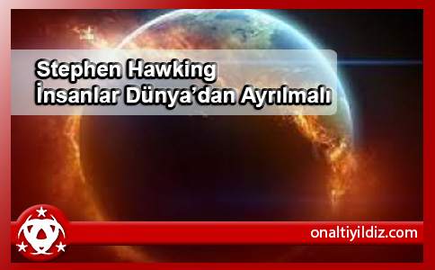 Stephen Hawking İnsanlar Dünya’dan Ayrılmalı