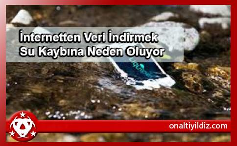 İnternetten Veri İndirmek Su Kaybına Neden Oluyor