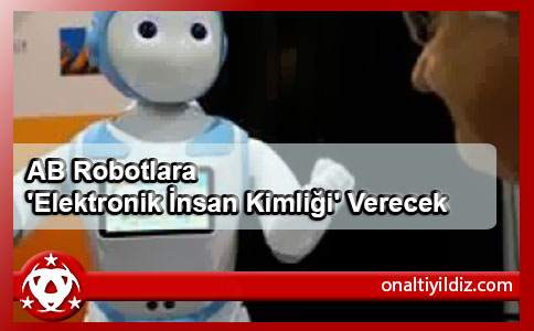 AB Robotlara 'Elektronik İnsan Kimliği' Verecek