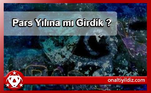 Pars Yılına mı Girdik ?