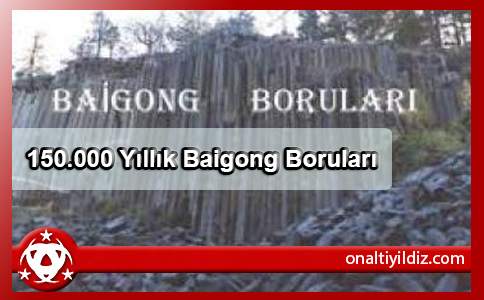 150.000 Yıllık Baigong Boruları