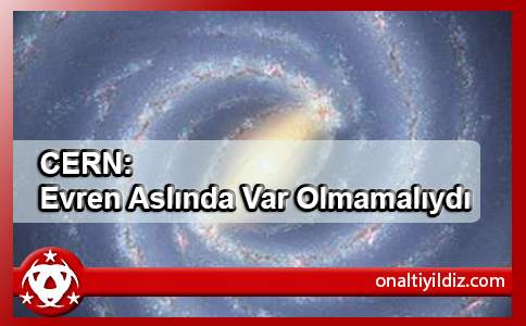 CERN: Evren Aslında Var Olmamalıydı