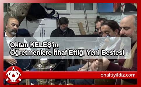 Oktan KELEŞ'in Öğretmenlere İthaf Ettiği Yeni Bestesi