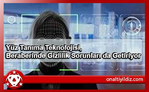 Yüz Tanıma Teknolojisi, Beraberinde Gizlilik Sorunları da Getiriyor