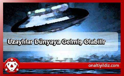 Uzaylılar Dünyaya Gelmiş Olabilir