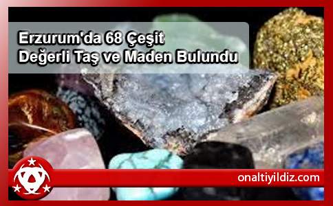 Erzurum'da 68 Çeşit Değerli Taş ve Maden Bulundu