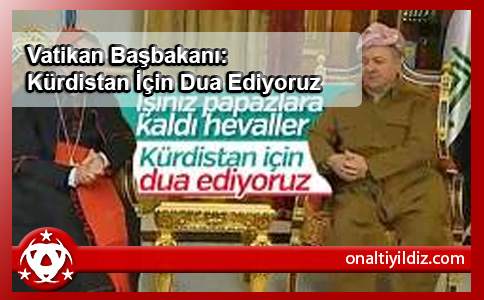 Vatikan Başbakanı: Kürdistan İçin Dua Ediyoruz