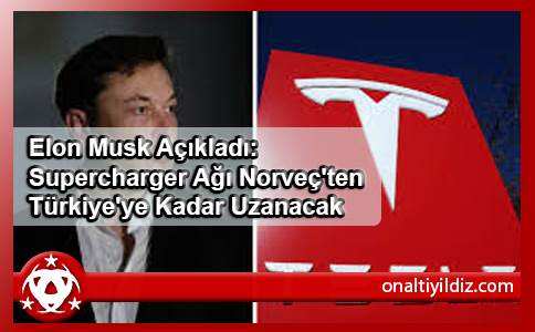 Elon Musk Açıkladı: Supercharger Ağı Norveç'ten Türkiye'ye Kadar Uzanacak