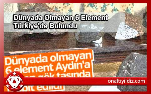 Dünyada Olmayan 6 Element Türkiye'de Bulundu
