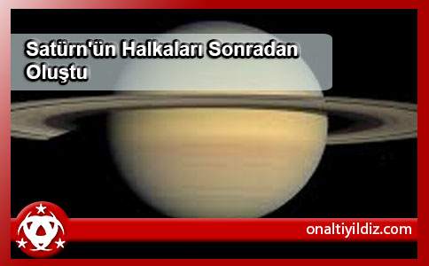 Satürn'ün Halkaları Sonradan Oluştu