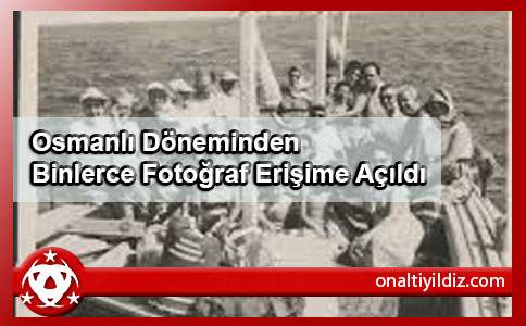 Osmanlı Döneminden Binlerce Fotoğraf Erişime Açıldı