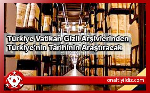 Türkiye Vatikan Gizli Arşivlerinden Türkiye’nin Tarihinin Araştıracak