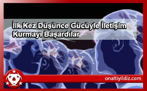 İlk Kez Düşünce Gücüyle İletişim Kurmayı Başardılar