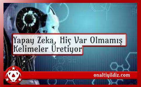 Yapay Zeka,  Hiç Var Olmamış Kelimeler Üretiyor