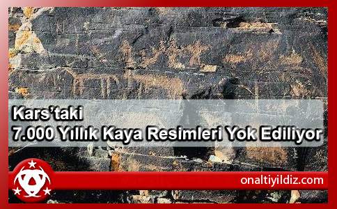 Kars’taki 7.000 Yıllık Kaya Resimleri Yok Ediliyor