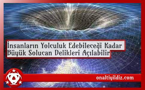 İnsanların Yolculuk Edebileceği Kadar Büyük Solucan Delikleri Açılabilir