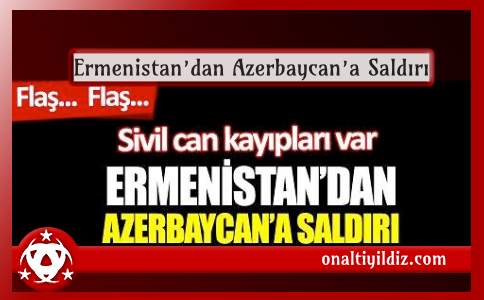 Ermenistan’dan Azerbaycan’a Saldırı