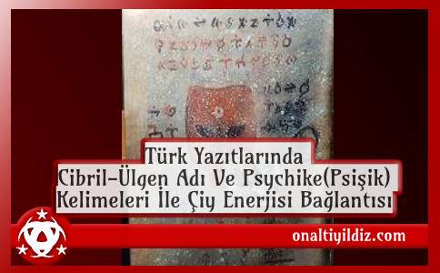 Türk Yazıtlarında Cibril-Ülgen Adı Ve Psychike(Psişik) Kelimeleri İle Çiy Enerjisi Bağlantısı
