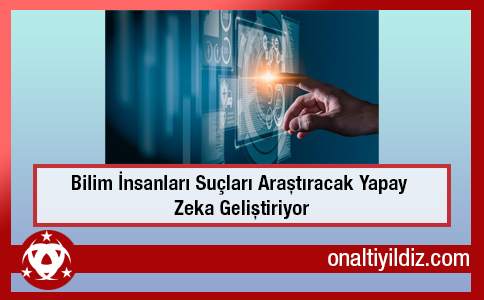 Bilim İnsanları Suçları Araştıracak Yapay Zeka Geliştiriyor