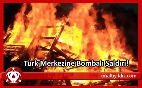 Türk Merkezine Bombalı Saldırı!