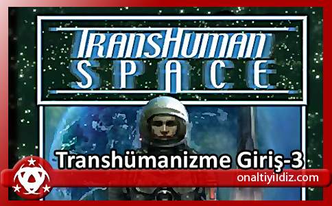 Transhumanizme Giriş – 3