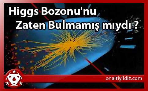 Higgs Bozonu'nu Zaten Bulmamış mıydı ?