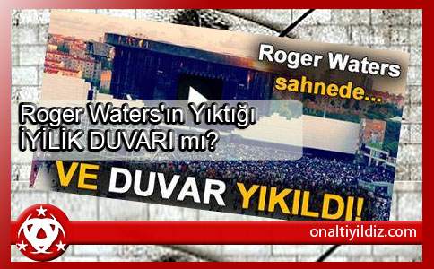Roger Waters'ın Yıktığı İYİLİK DUVARI mı?