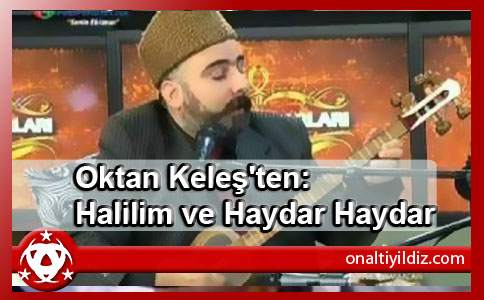 Oktan Keleş'ten: Halilim ve Haydar Haydar