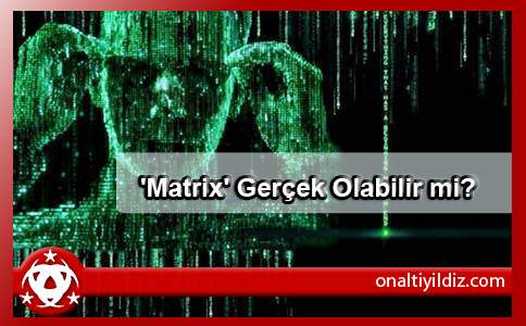 'Matrix' Gerçek Olabilir mi?