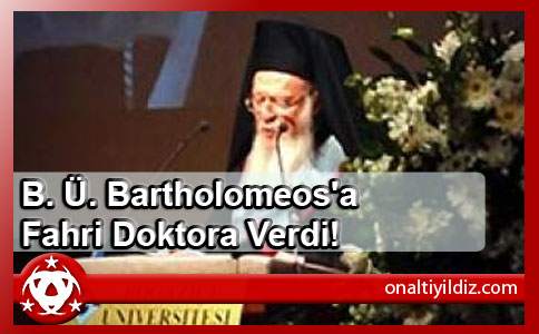 B. Ü. Bartholomeos'a Fahri Doktora Verdi!