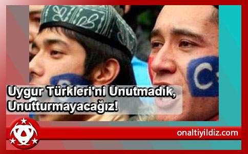 Uygur Türkleri'ni Unutmadık, Unutturmayacağız!