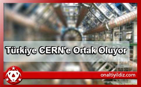 Türkiye CERN'e Ortak Oluyor