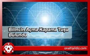 Bilincin Açma-Kapama Tuşu Bulundu