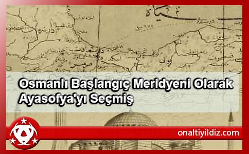 Osmanlı Başlangıç Meridyeni Olarak Ayasofya'yı Seçmiş