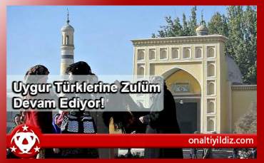 Uygur Türklerine Zulüm Devam Ediyor!