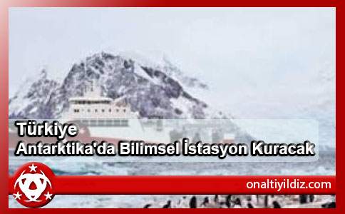 Türkiye Antarktika'da Bilimsel İstasyon Kuracak