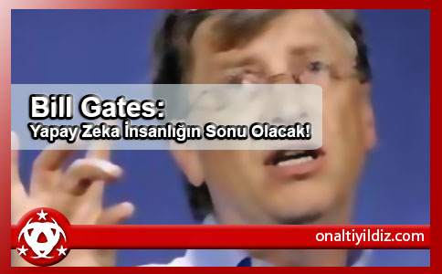 Bill Gates: Yapay Zeka İnsanlığın Sonu Olacak!