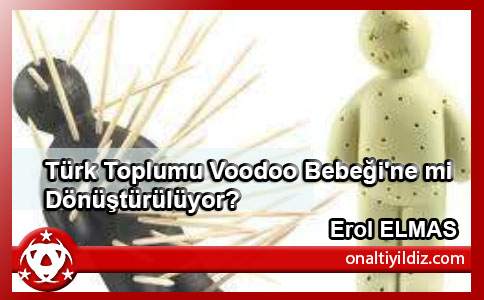 Türk Toplumu Voodoo Bebeği'ne mi Dönüştürülüyor?