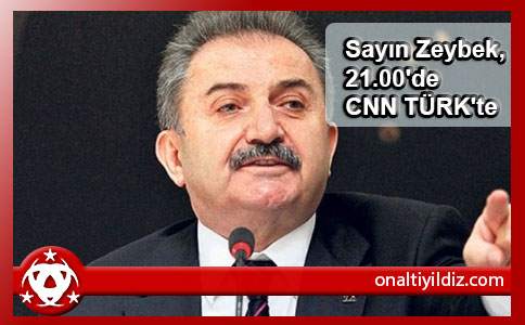 Sayın Zeybek,  21.00'de CNN TÜRK'te
