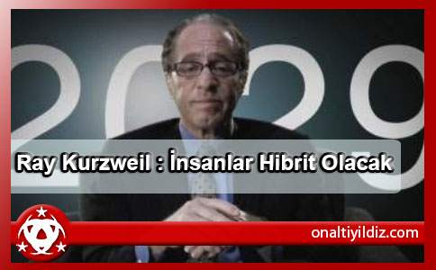 Ray Kurzweil : İnsanlar Hibrit Olacak