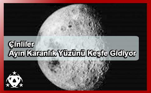 Çinliler Ayın Karanlık Yüzünü Keşfe Gidiyor