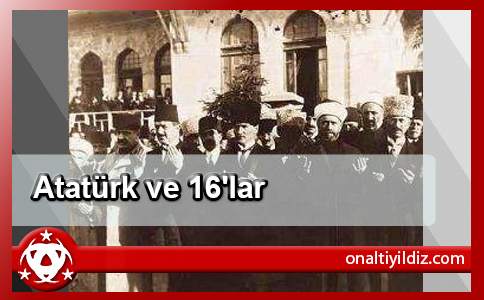 Atatürk ve 16'lar