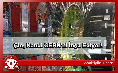 Çin, Kendi CERN'ni İnşa Ediyor!