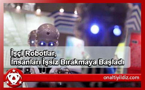 İşçi Robotlar, İnsanları İşsiz Bırakmaya Başladı