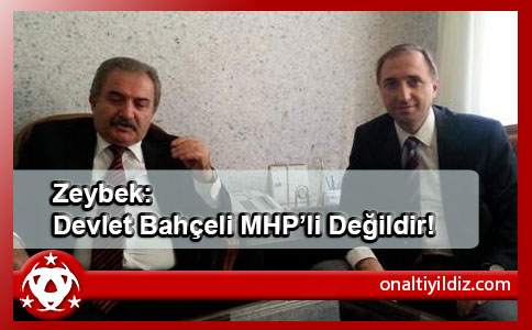 Zeybek: Devlet Bahçeli MHP’li Değildir!