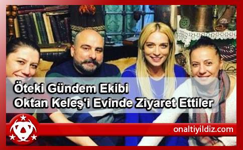 Öteki Gündem Ekibi Oktan Keleş'i Evinde Ziyaret Ettiler