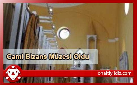  Cami Bizans Müzesi Oldu