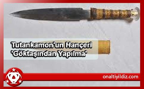 Tutankamon'un Hançeri 'Göktaşından Yapılma'
