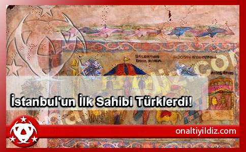 İstanbul'un İlk Sahibi Türklerdi!