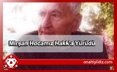 Mirşan Hocamız Hakk'a Yürüdü